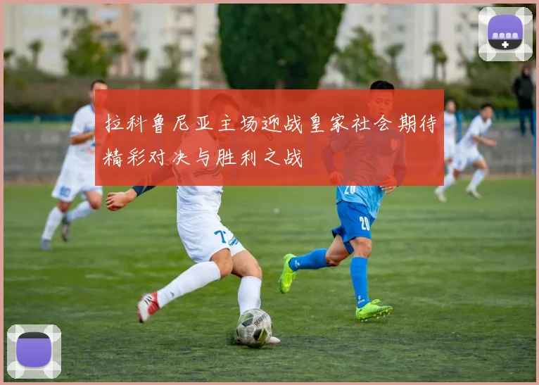 拉科鲁尼亚主场迎战皇家社会期待精彩对决与胜利之战