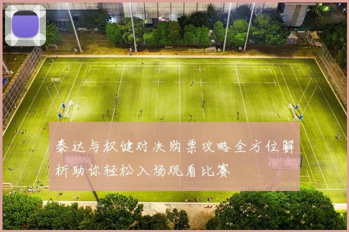 泰达与权健对决购票攻略全方位解析助你轻松入场观看比赛