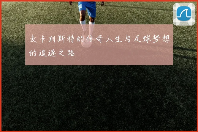 麦卡利斯特的传奇人生与足球梦想的追逐之路