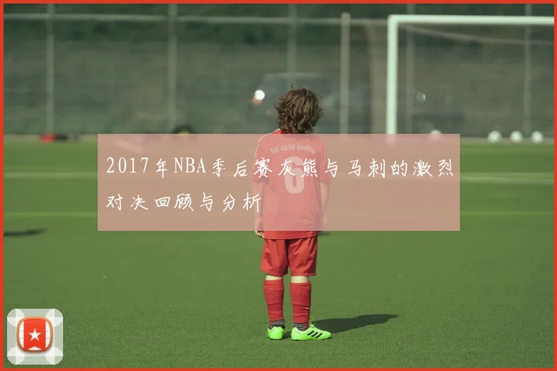 2017年NBA季后赛灰熊与马刺的激烈对决回顾与分析