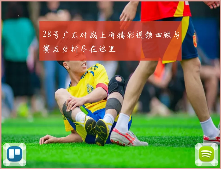 28号广东对战上海精彩视频回顾与赛后分析尽在这里
