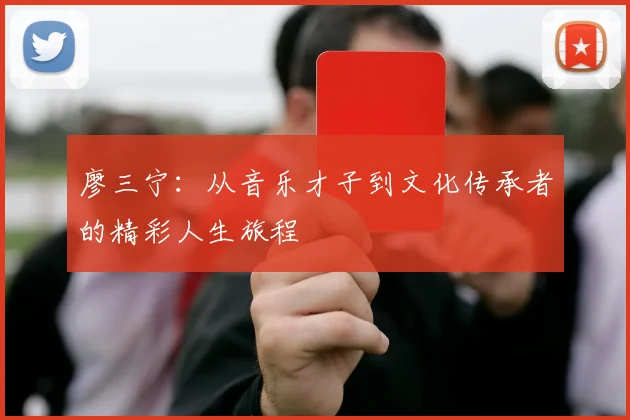 廖三宁：从音乐才子到文化传承者的精彩人生旅程
