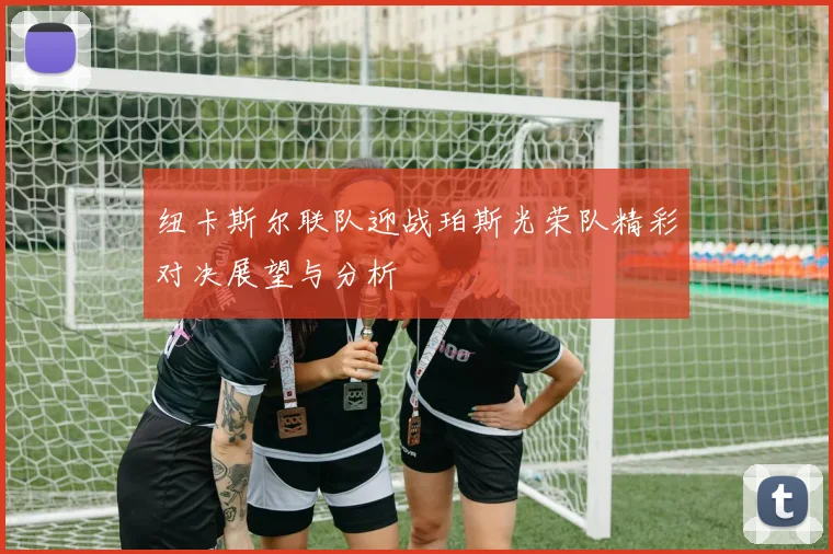 纽卡斯尔联队迎战珀斯光荣队精彩对决展望与分析