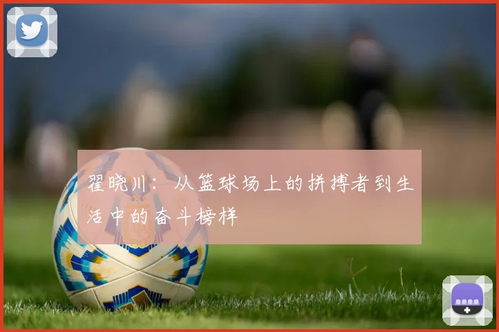 翟晓川：从篮球场上的拼搏者到生活中的奋斗榜样