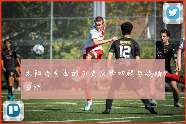 太阳与自由的历史交锋回顾与战绩分析